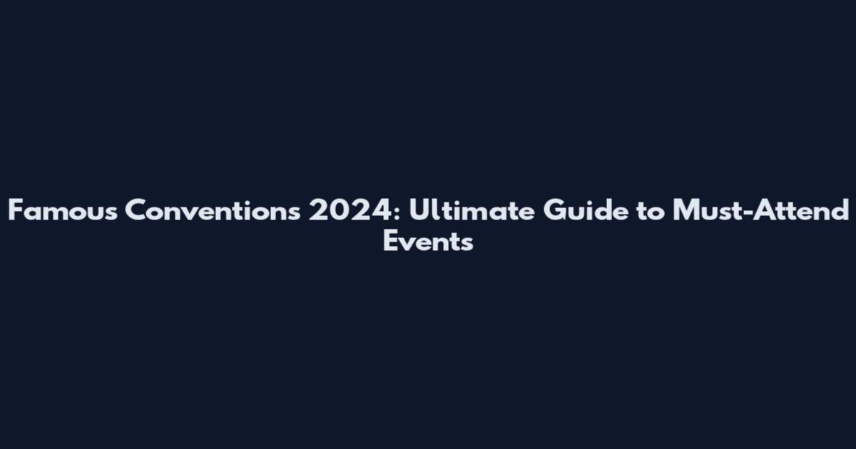 Famous Conventions 2024: Ultimate Guide to Must-Attend Events