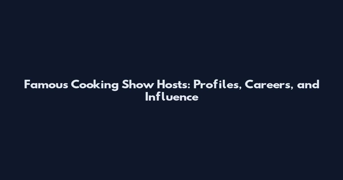 Famous Cooking Show Hosts: Profiles, Careers, and Influence