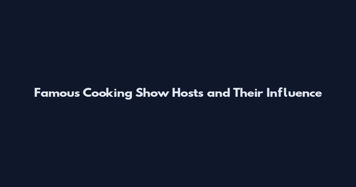 Famous Cooking Show Hosts and Their Influence