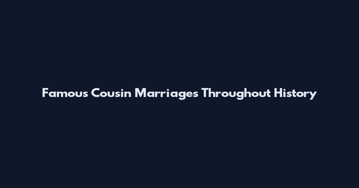 Famous Cousin Marriages Throughout History