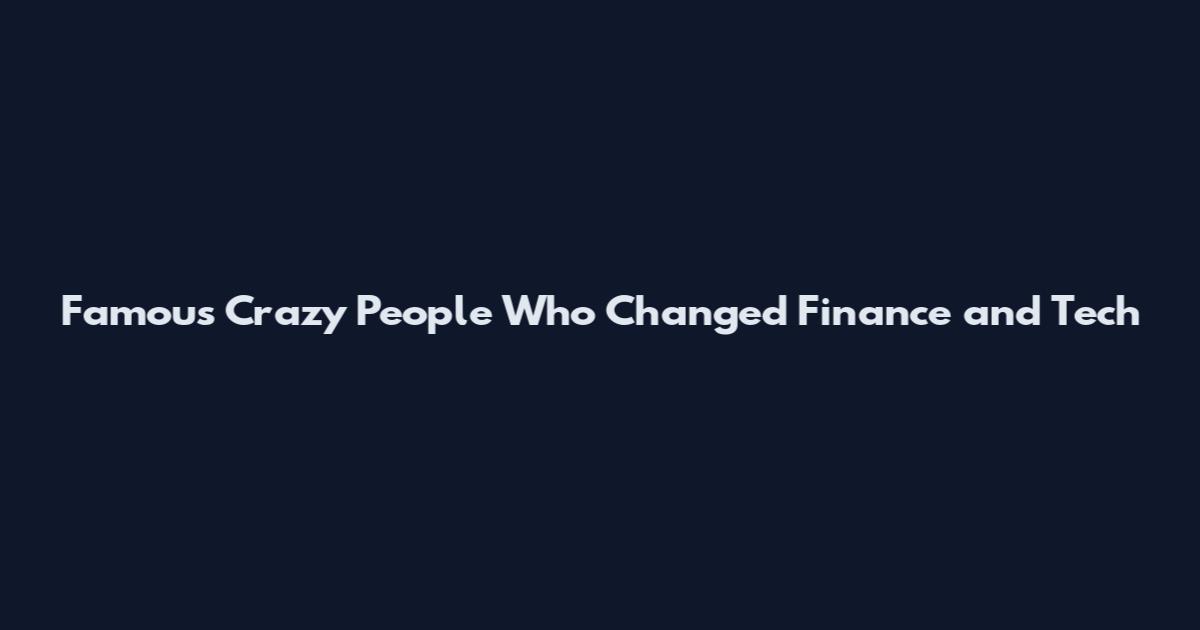 Famous Crazy People Who Changed Finance and Tech