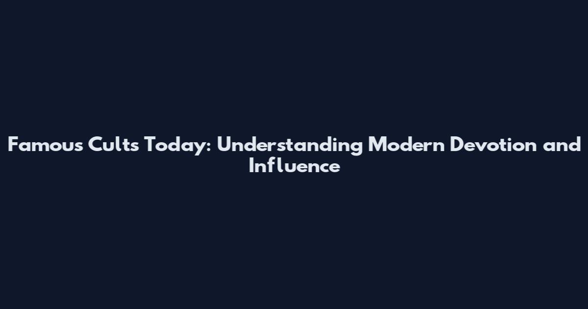 Famous Cults Today: Understanding Modern Devotion and Influence