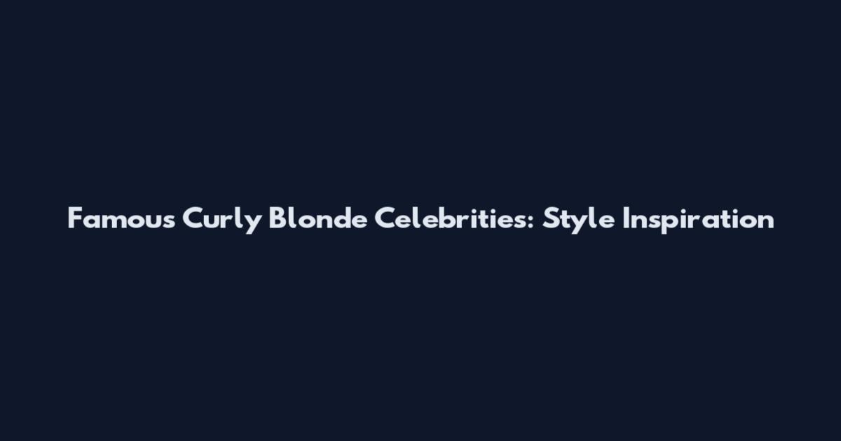 Famous Curly Blonde Celebrities: Style Inspiration