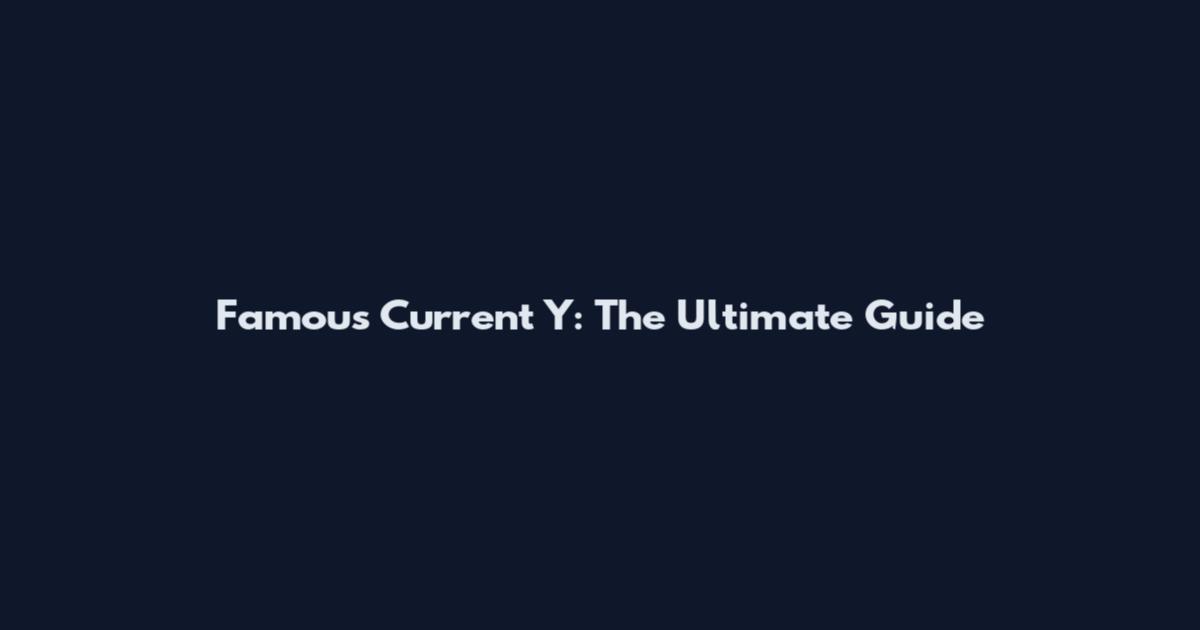 Famous Current Y: The Ultimate Guide