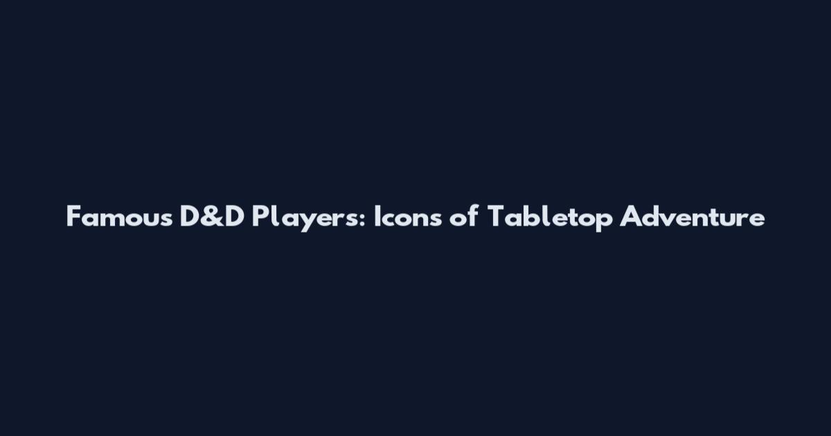 Famous D&D Players: Icons of Tabletop Adventure