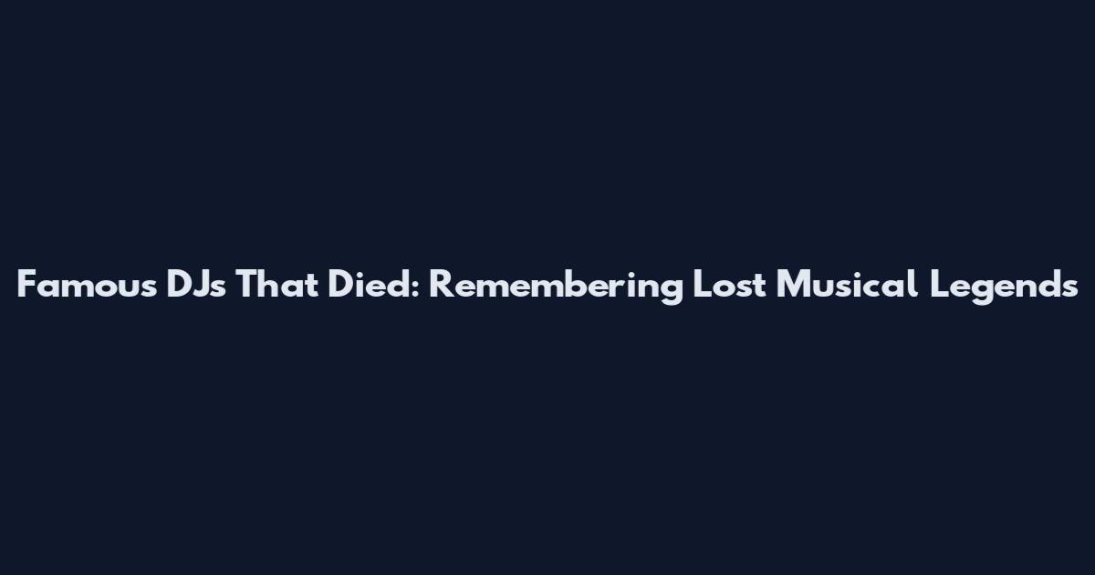 Famous DJs That Died: Remembering Lost Musical Legends