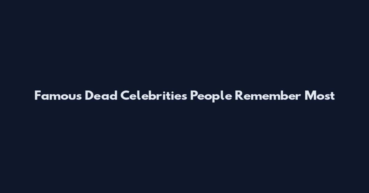 Famous Dead Celebrities People Remember Most
