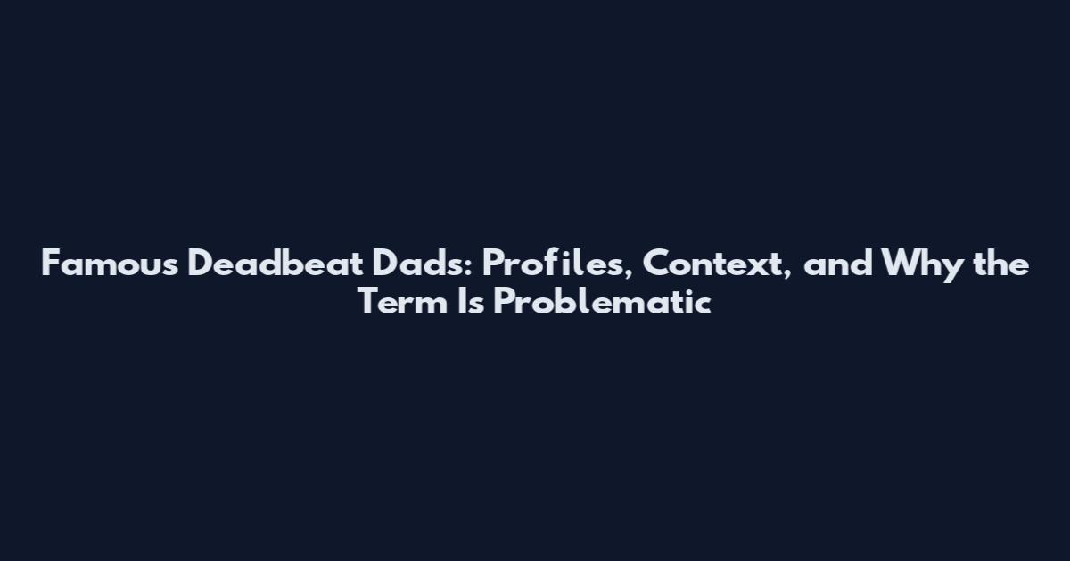 Famous Deadbeat Dads: Profiles, Context, and Why the Term Is Problematic
