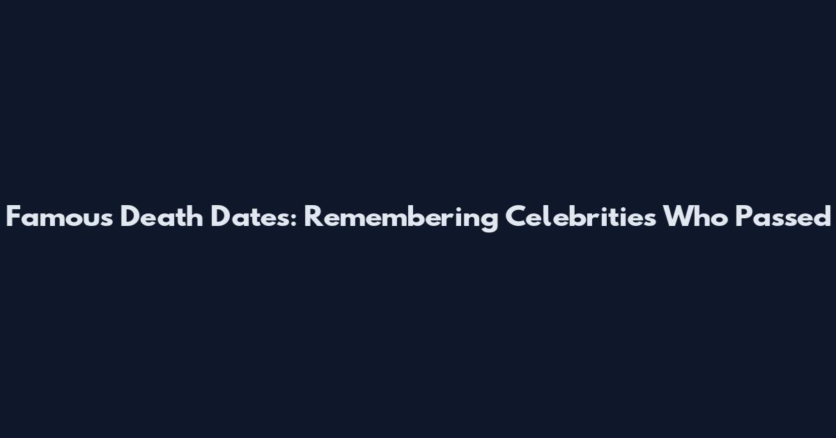 Famous Death Dates: Remembering Celebrities Who Passed