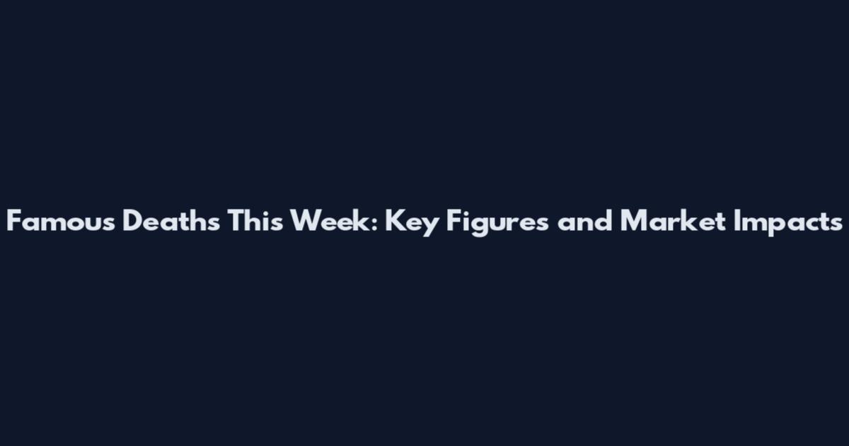 Famous Deaths This Week: Key Figures and Market Impacts
