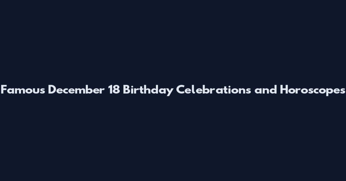Famous December 18 Birthday Celebrations and Horoscopes