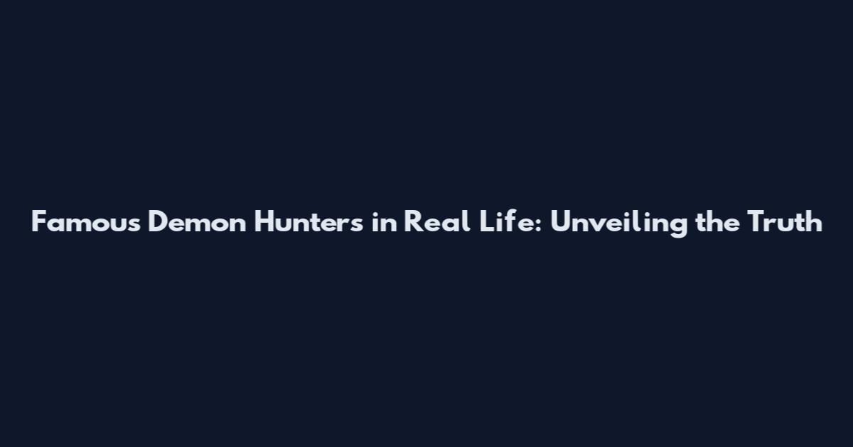 Famous Demon Hunters in Real Life: Unveiling the Truth