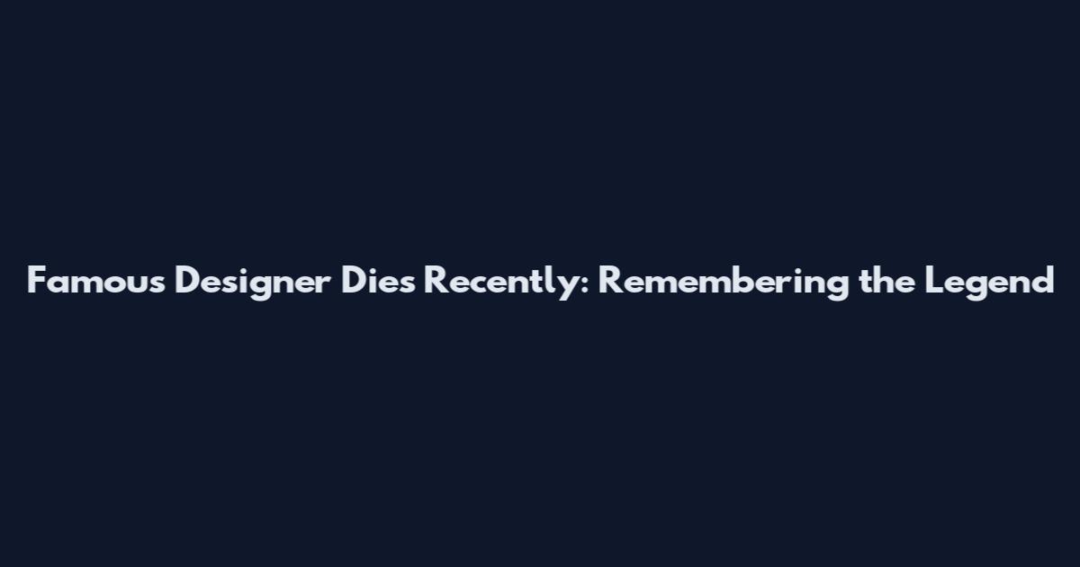Famous Designer Dies Recently: Remembering the Legend
