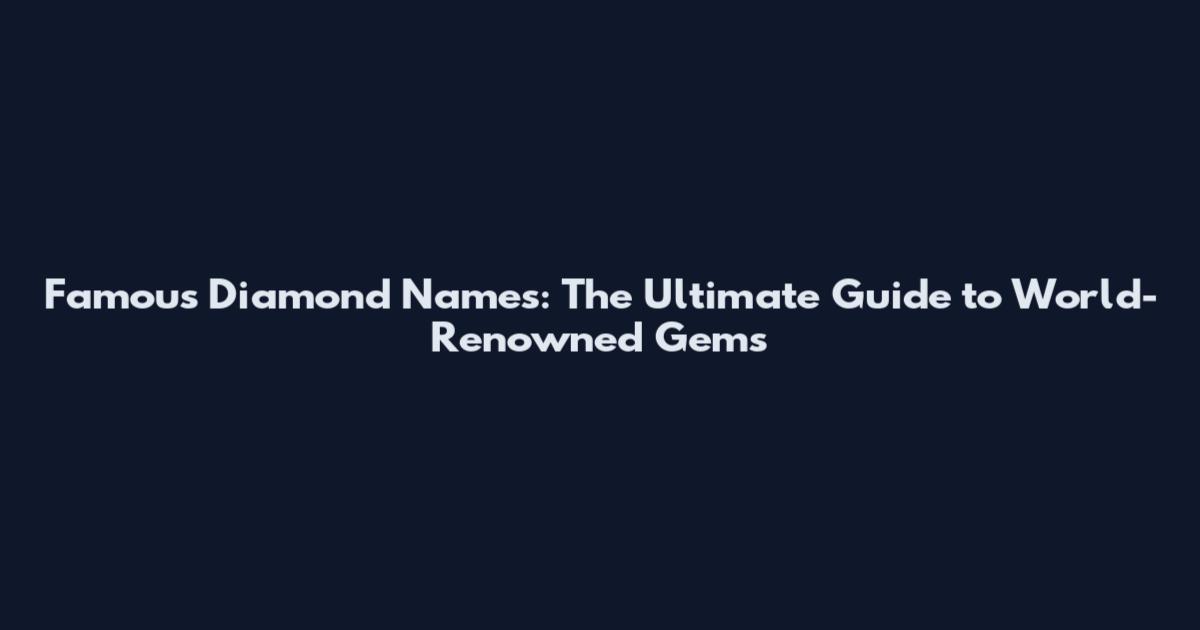 Famous Diamond Names: The Ultimate Guide to World-Renowned Gems
