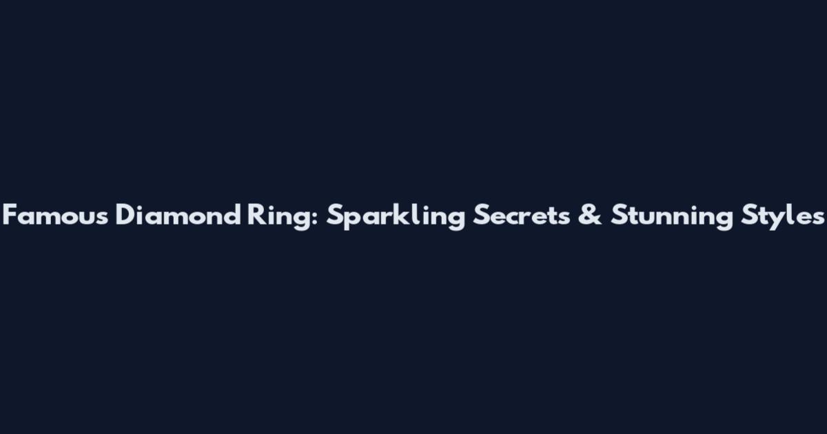 Famous Diamond Ring: Sparkling Secrets & Stunning Styles