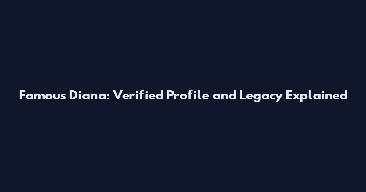 Famous Diana: Verified Profile and Legacy Explained