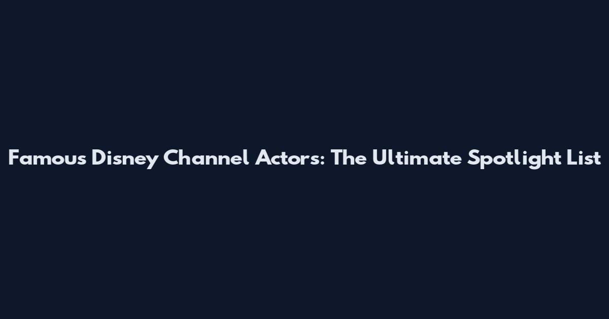 Famous Disney Channel Actors: The Ultimate Spotlight List