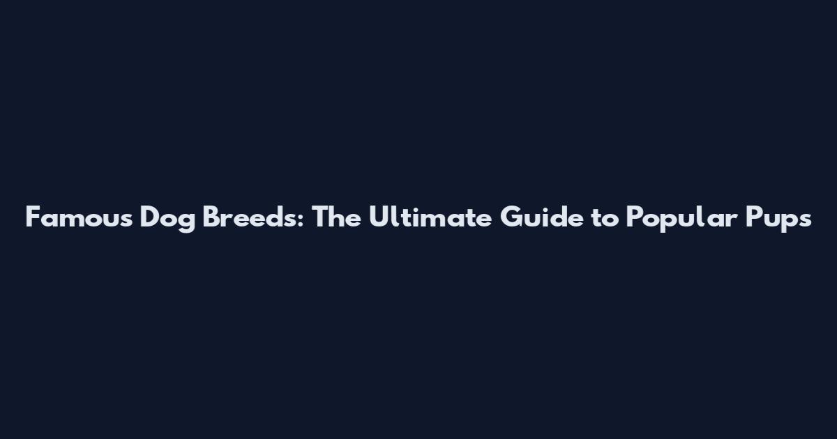 Famous Dog Breeds: The Ultimate Guide to Popular Pups