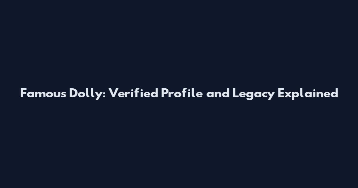 Famous Dolly: Verified Profile and Legacy Explained