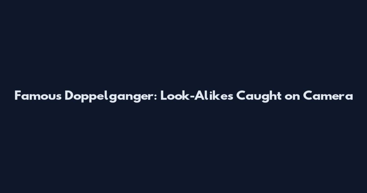 Famous Doppelganger: Look-Alikes Caught on Camera