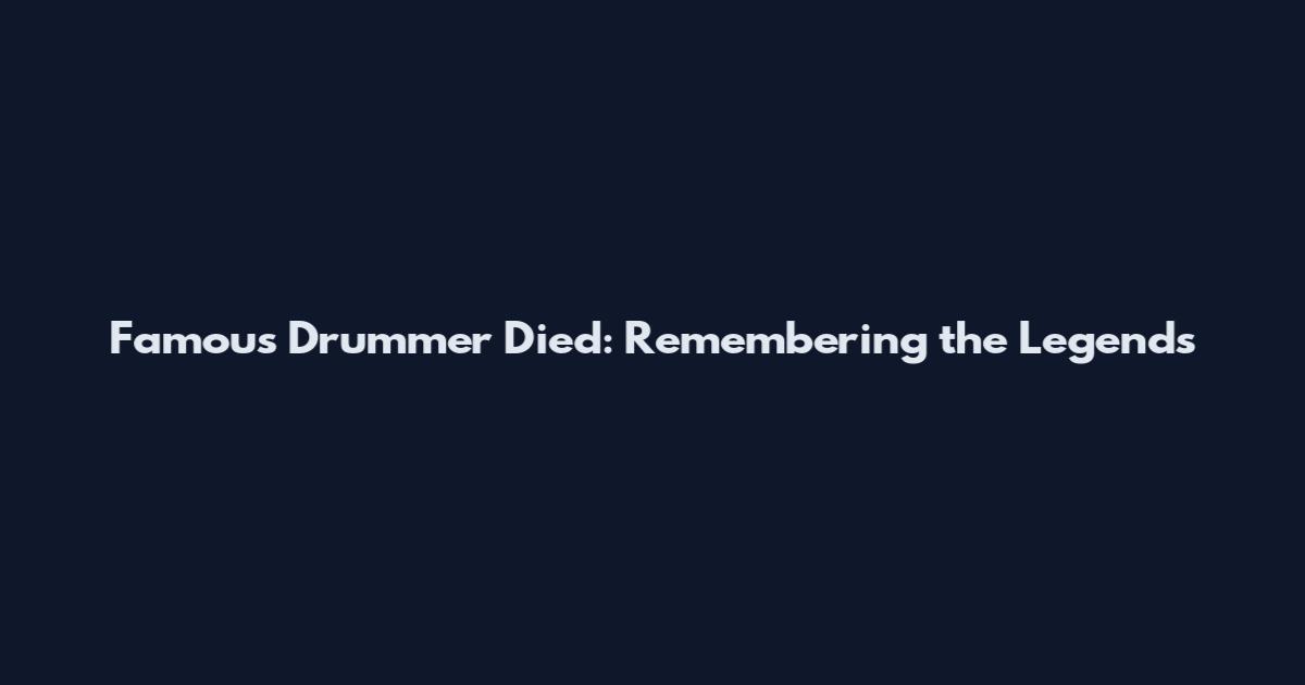 Famous Drummer Died: Remembering the Legends