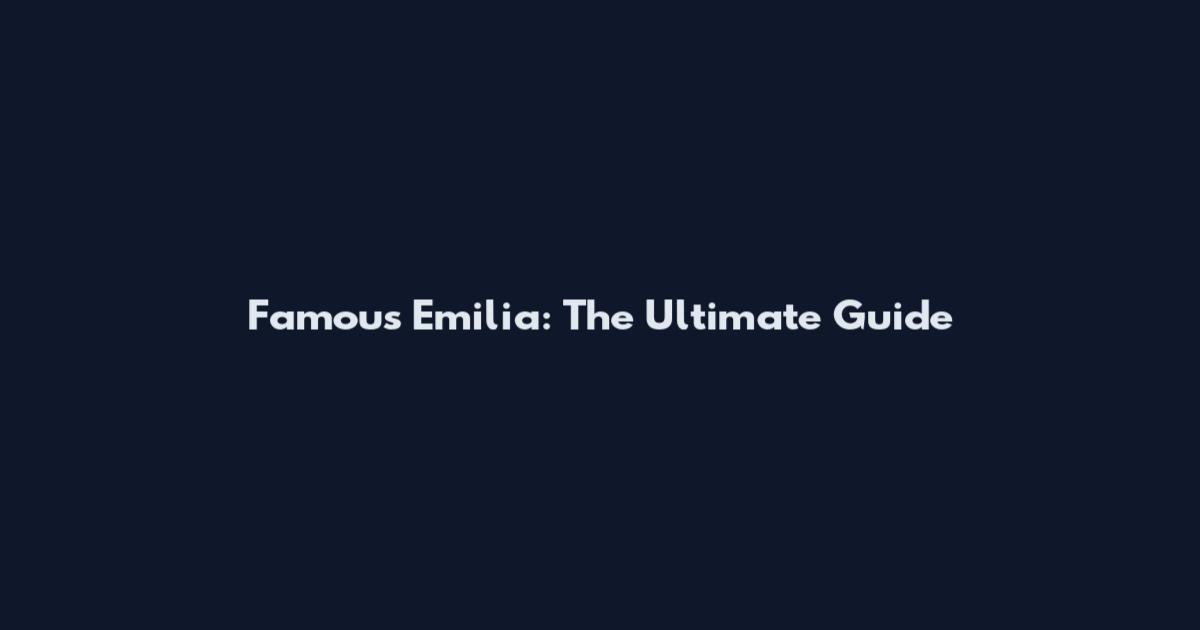 Famous Emilia: The Ultimate Guide