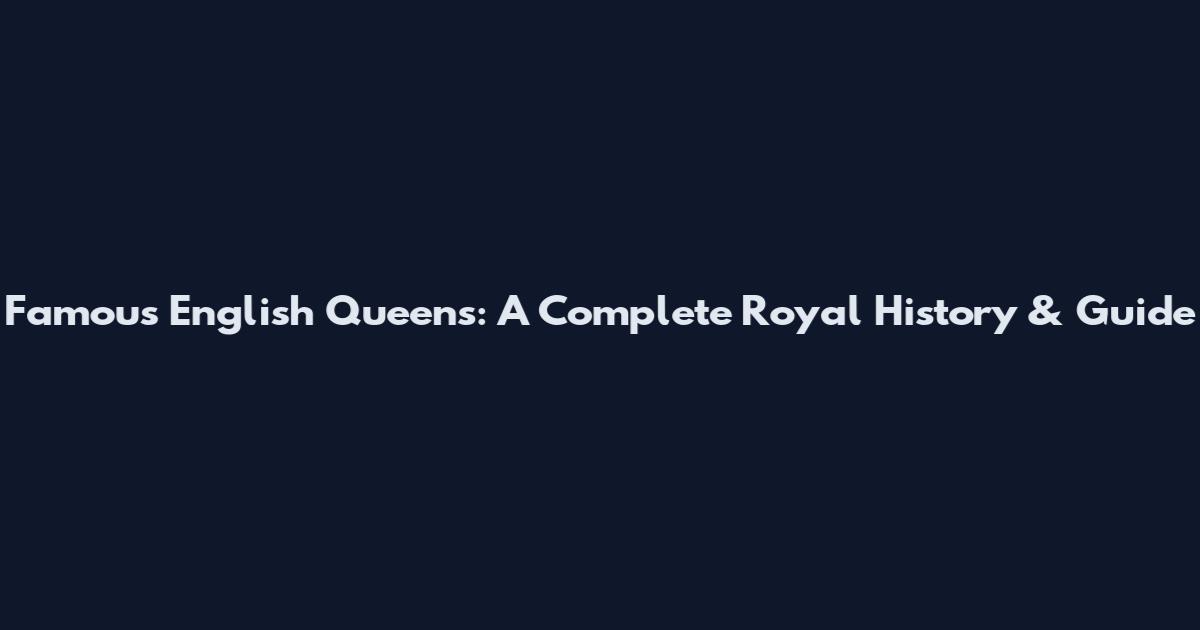 Famous English Queens: A Complete Royal History & Guide