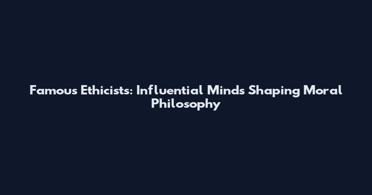 Famous Ethicists: Influential Minds Shaping Moral Philosophy
