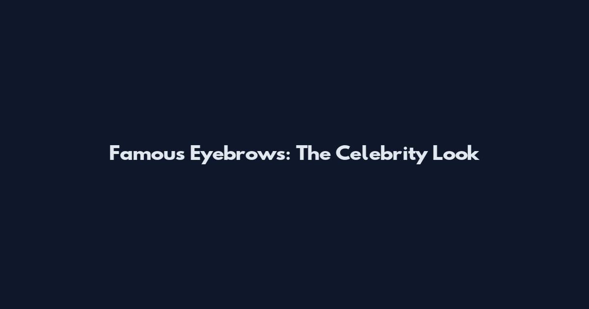 Famous Eyebrows: The Celebrity Look
