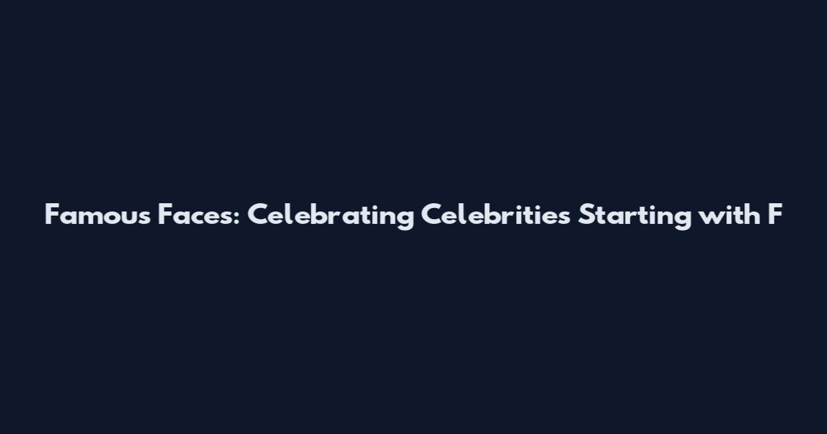 Famous Faces: Celebrating Celebrities Starting with F