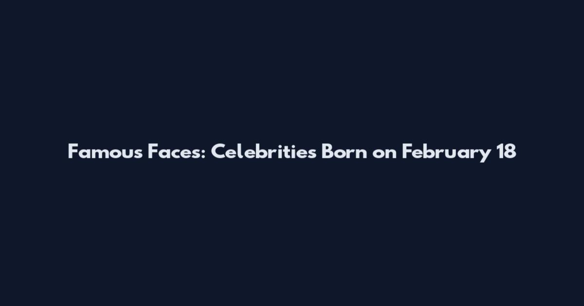 Famous Faces: Celebrities Born on February 18