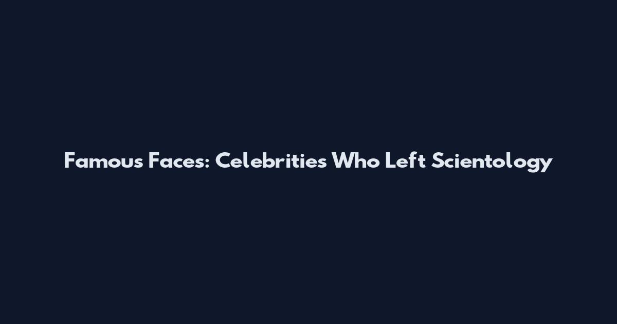 Famous Faces: Celebrities Who Left Scientology