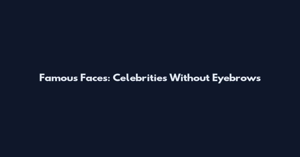 Famous Faces: Celebrities Without Eyebrows