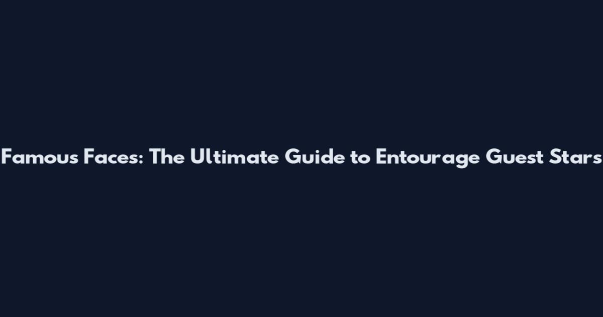 Famous Faces: The Ultimate Guide to Entourage Guest Stars