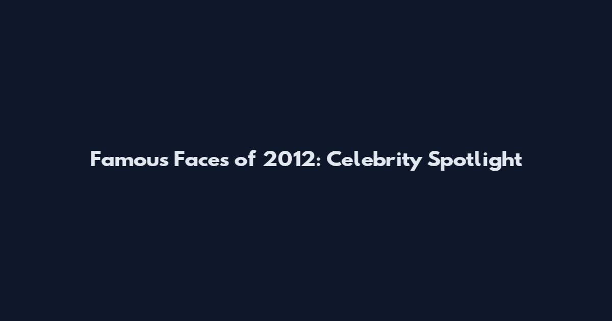 Famous Faces of 2012: Celebrity Spotlight