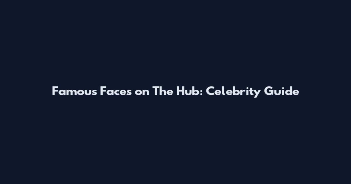 Famous Faces on The Hub: Celebrity Guide