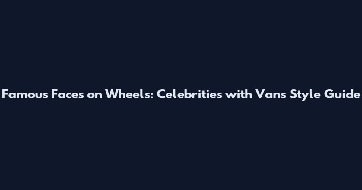 Famous Faces on Wheels: Celebrities with Vans Style Guide