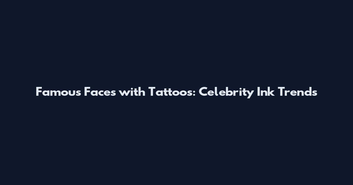 Famous Faces with Tattoos: Celebrity Ink Trends