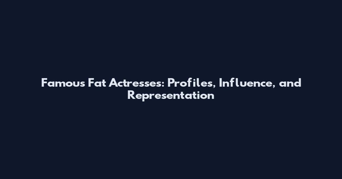 Famous Fat Actresses: Profiles, Influence, and Representation