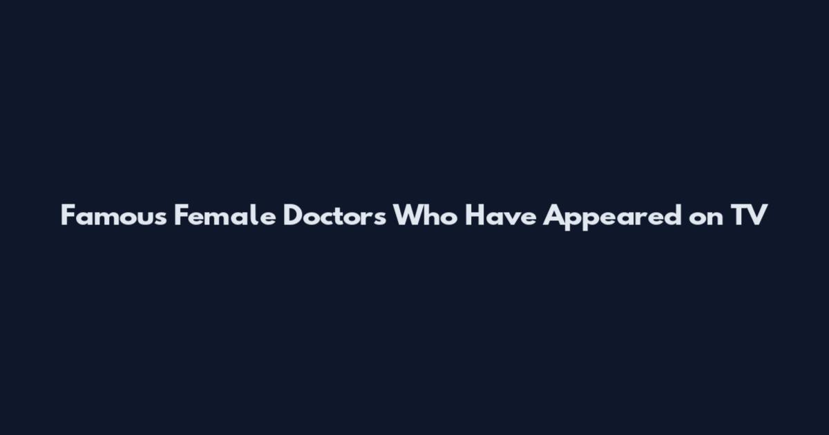 Famous Female Doctors Who Have Appeared on TV