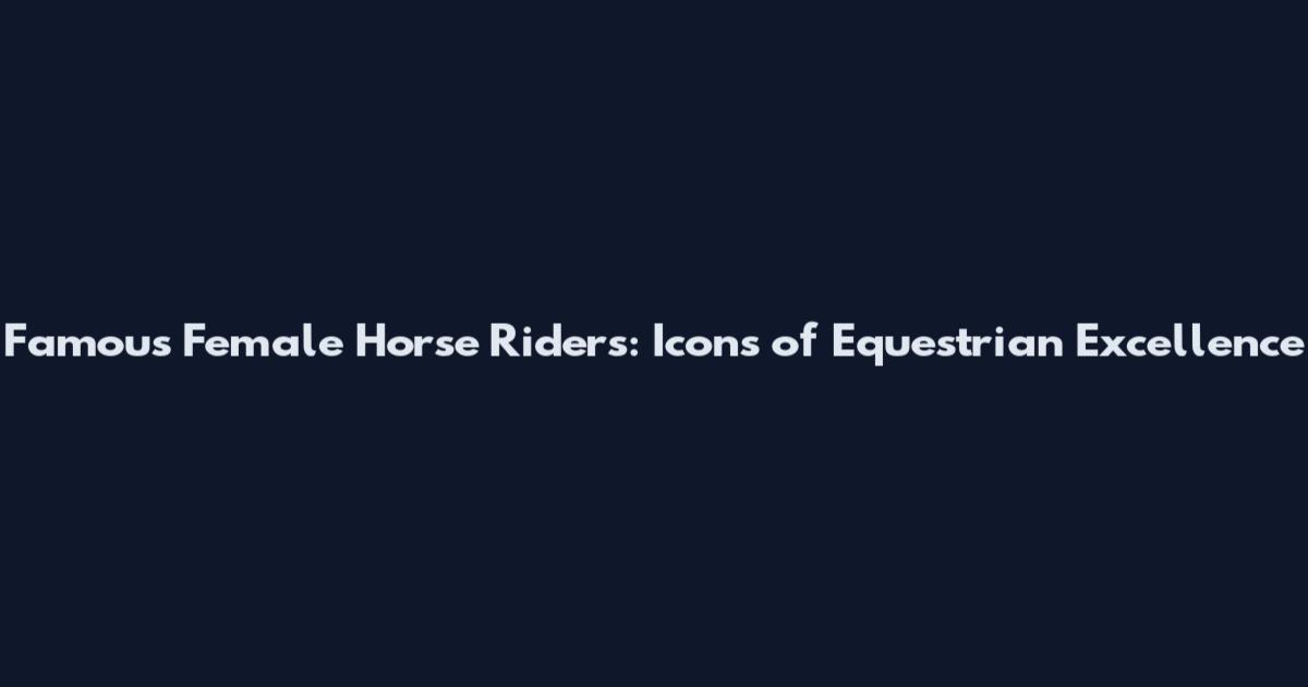 Famous Female Horse Riders: Icons of Equestrian Excellence