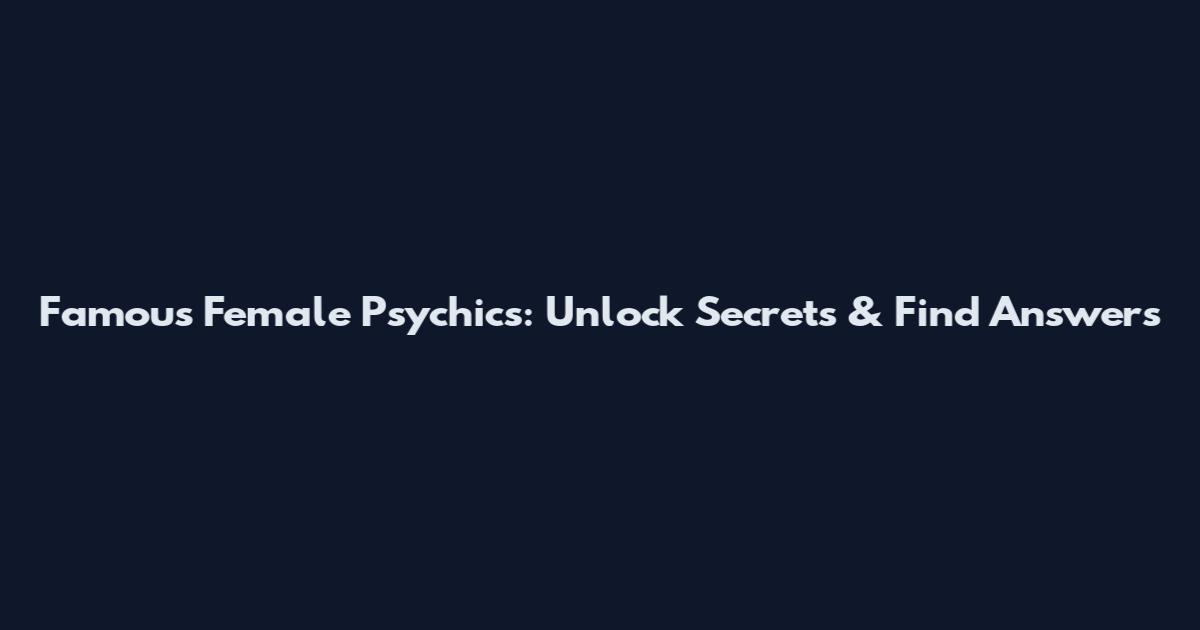 Famous Female Psychics: Unlock Secrets & Find Answers