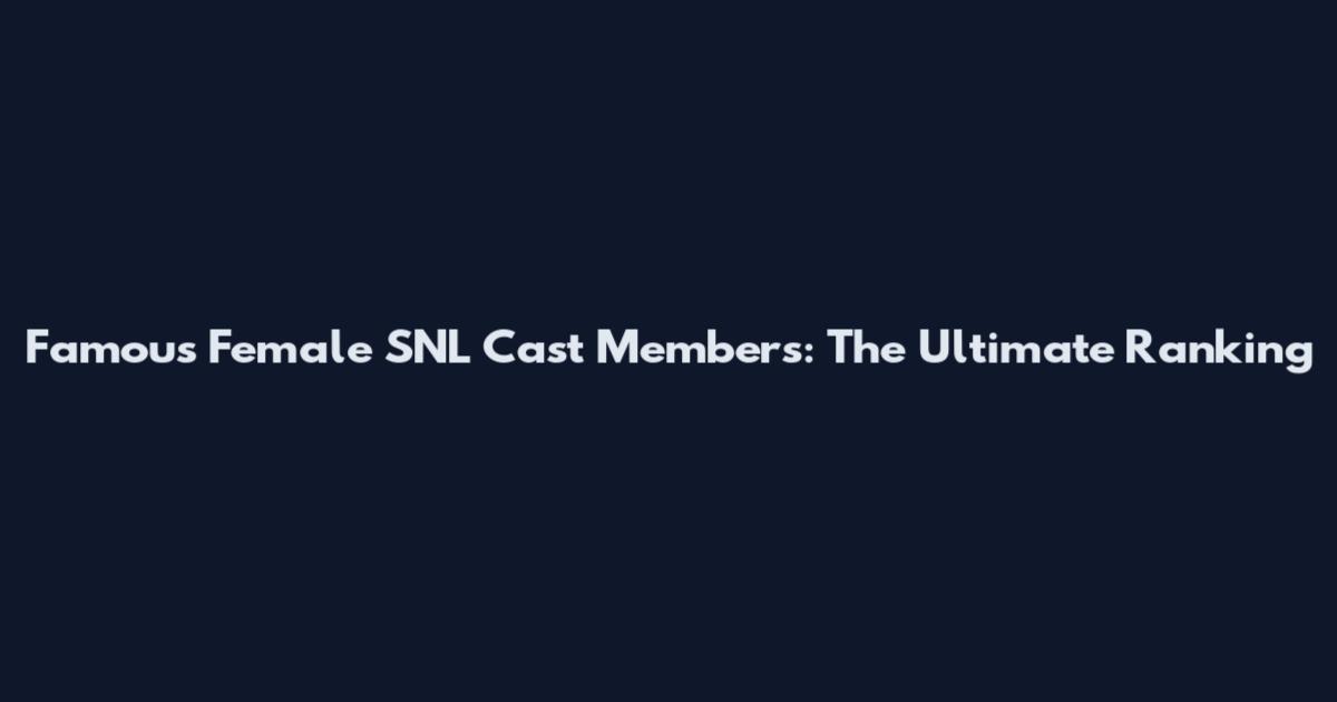 Famous Female SNL Cast Members: The Ultimate Ranking
