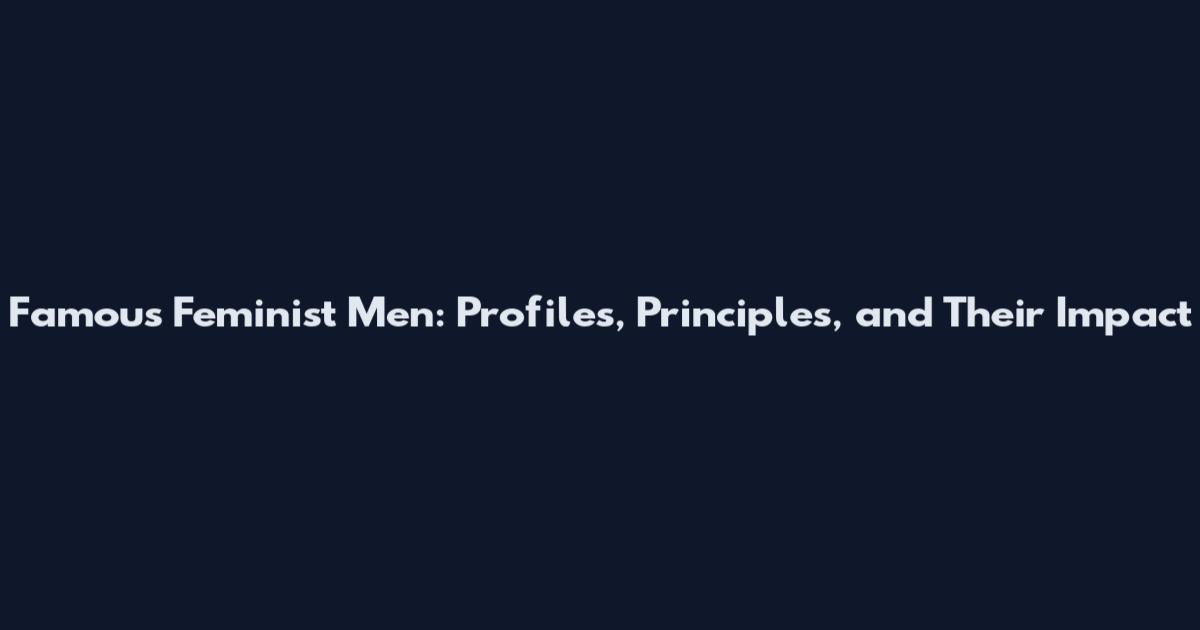 Famous Feminist Men: Profiles, Principles, and Their Impact