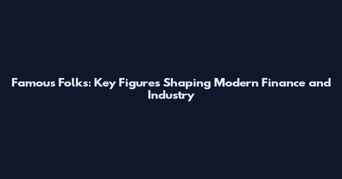 Famous Folks: Key Figures Shaping Modern Finance and Industry
