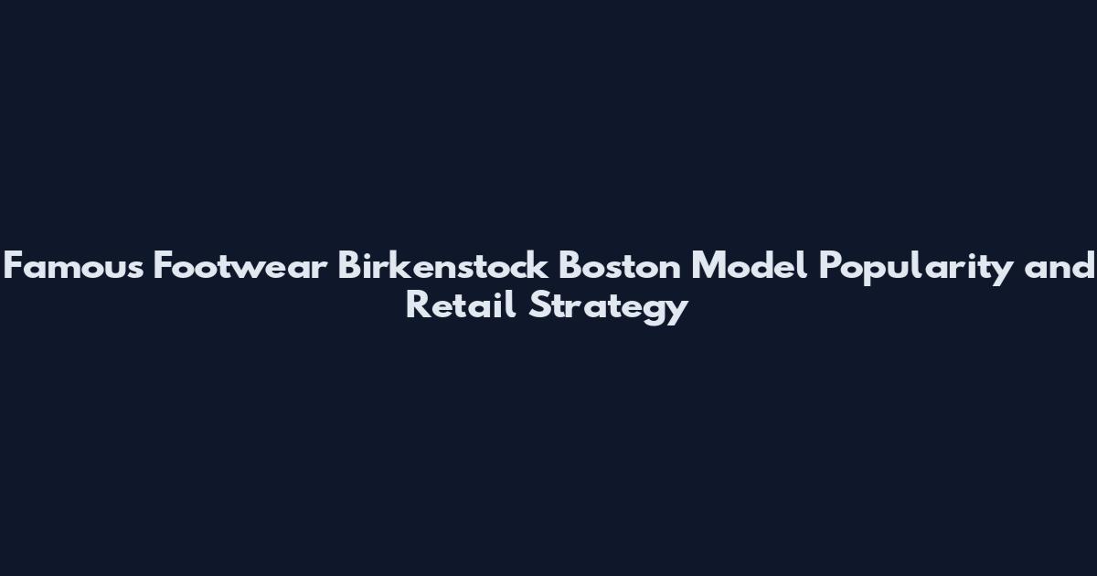 Famous Footwear Birkenstock Boston Model Popularity and Retail Strategy