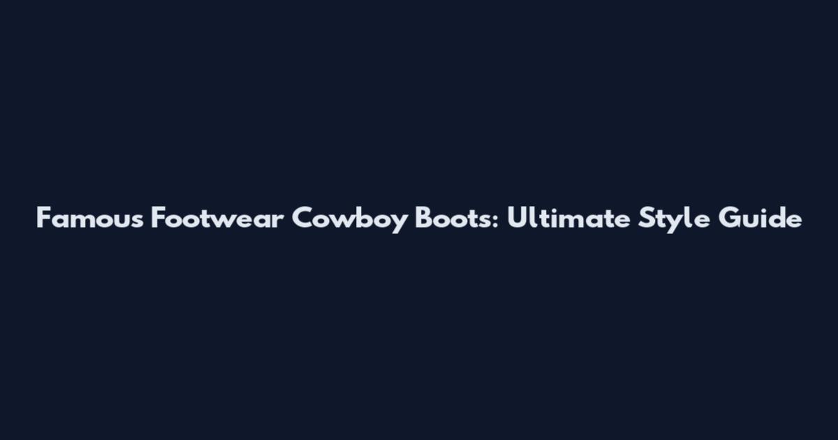 Famous Footwear Cowboy Boots: Ultimate Style Guide