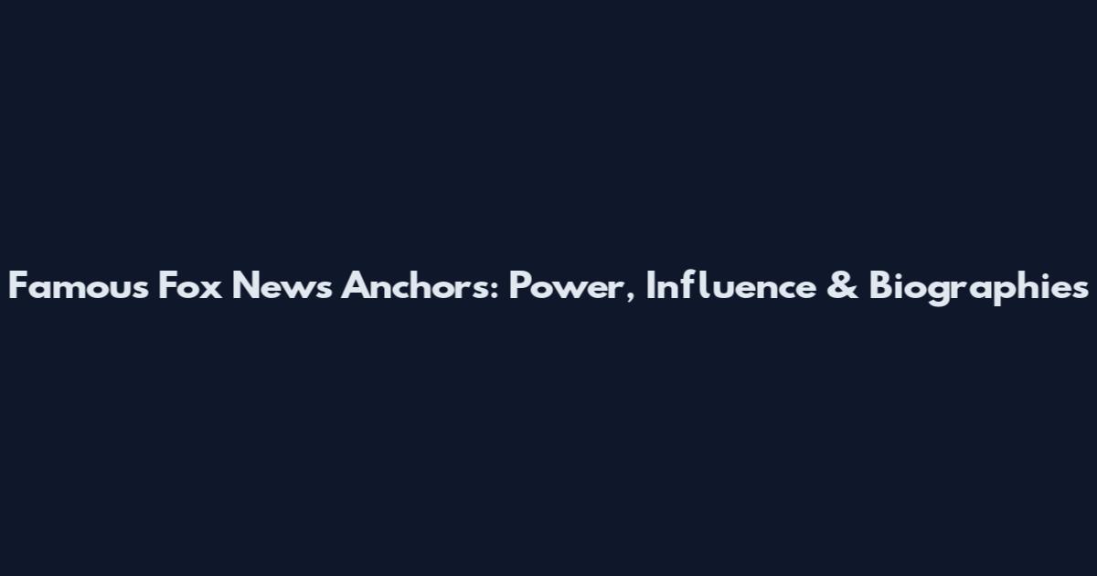 Famous Fox News Anchors: Power, Influence & Biographies