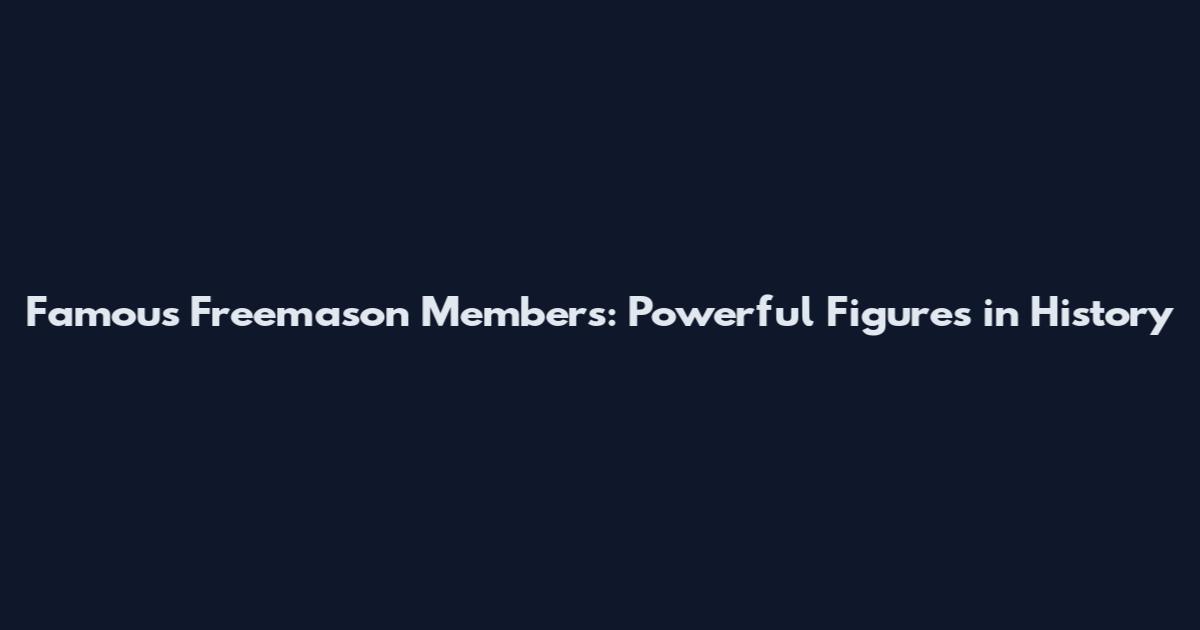 Famous Freemason Members: Powerful Figures in History