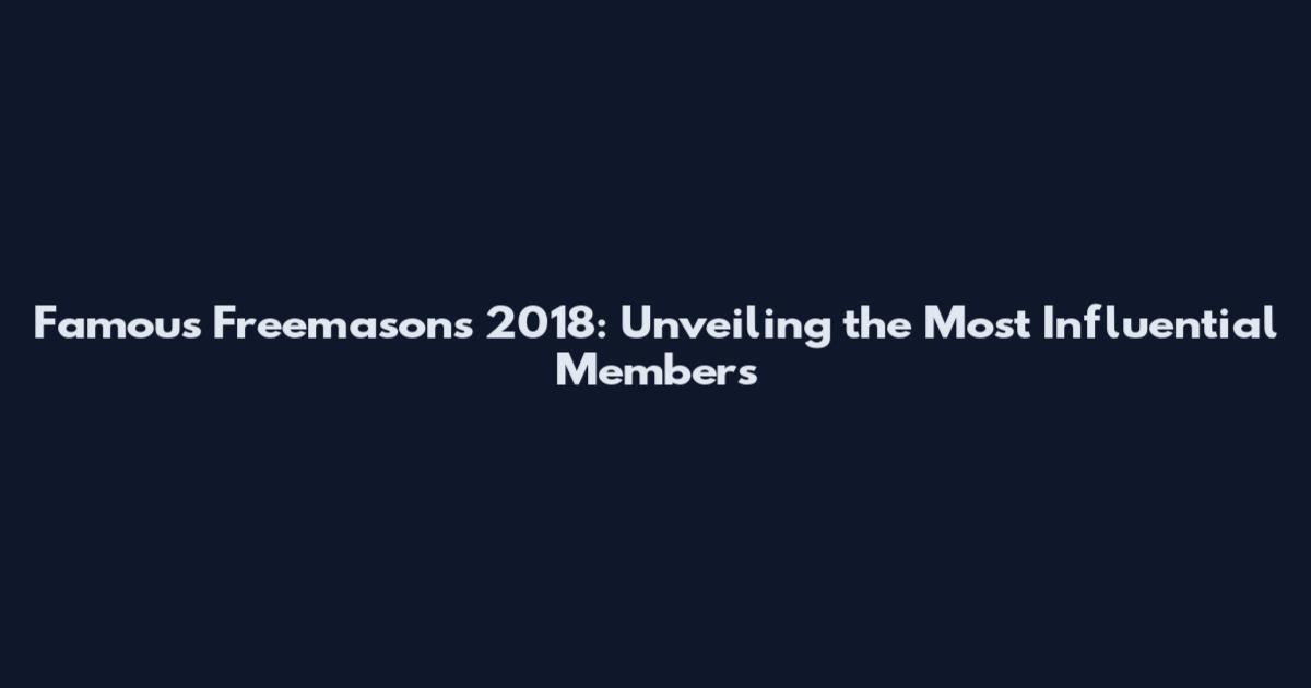 Famous Freemasons 2018: Unveiling the Most Influential Members